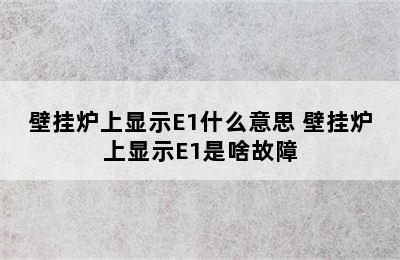 壁挂炉上显示E1什么意思 壁挂炉上显示E1是啥故障